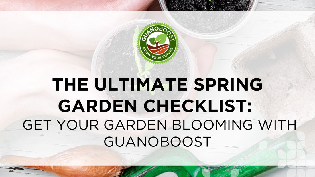 The Ultimate Spring Garden Checklist: Get Your Garden Blooming with GuanoBoost